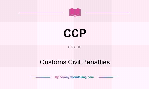 What does CCP mean? It stands for Customs Civil Penalties
