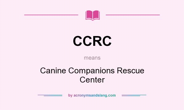 What does CCRC mean? It stands for Canine Companions Rescue Center