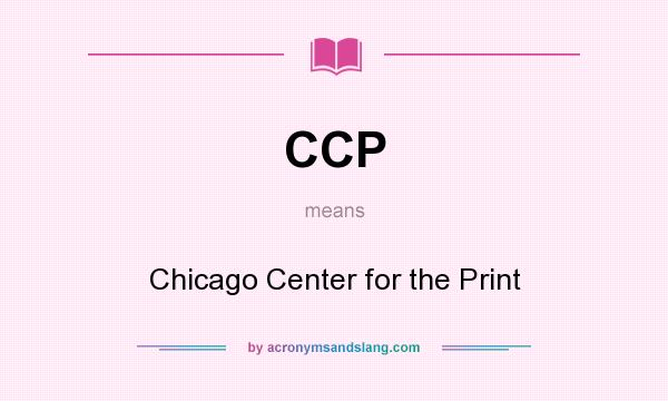 What does CCP mean? It stands for Chicago Center for the Print