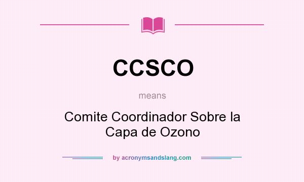 What does CCSCO mean? It stands for Comite Coordinador Sobre la Capa de Ozono