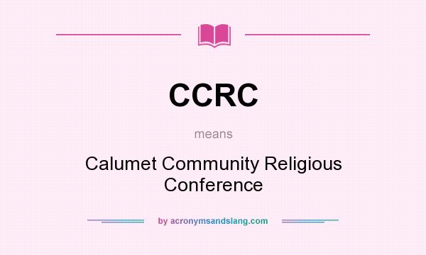 What does CCRC mean? It stands for Calumet Community Religious Conference