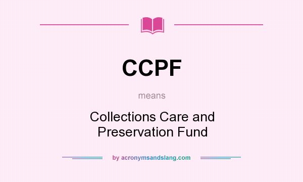 What does CCPF mean? It stands for Collections Care and Preservation Fund