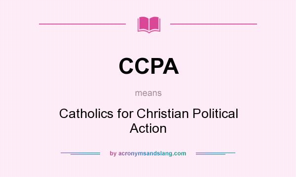 What does CCPA mean? It stands for Catholics for Christian Political Action