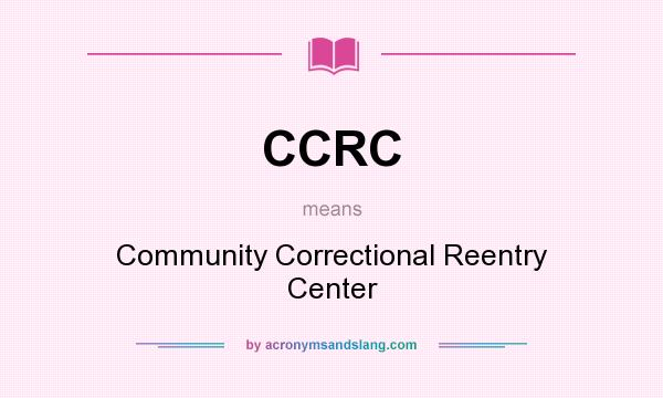 What does CCRC mean? It stands for Community Correctional Reentry Center