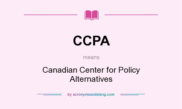 What does CCPA mean? It stands for Canadian Center for Policy Alternatives
