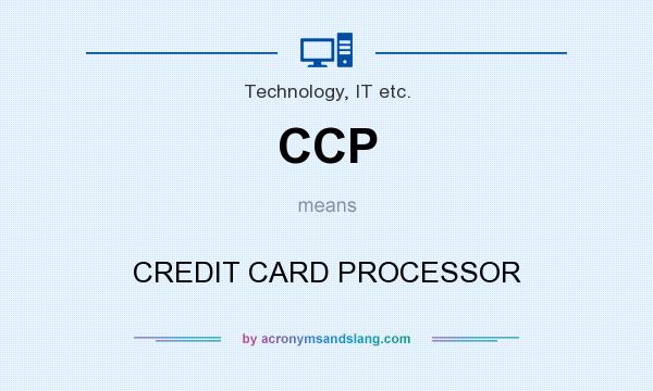 What does CCP mean? It stands for CREDIT CARD PROCESSOR