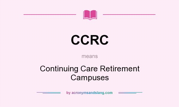What does CCRC mean? It stands for Continuing Care Retirement Campuses