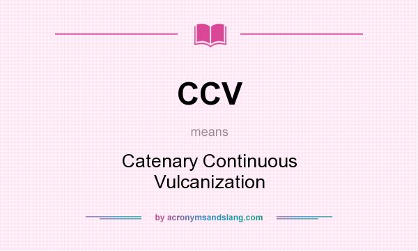 What does CCV mean? It stands for Catenary Continuous Vulcanization