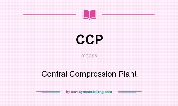 What does CCP mean? It stands for Central Compression Plant
