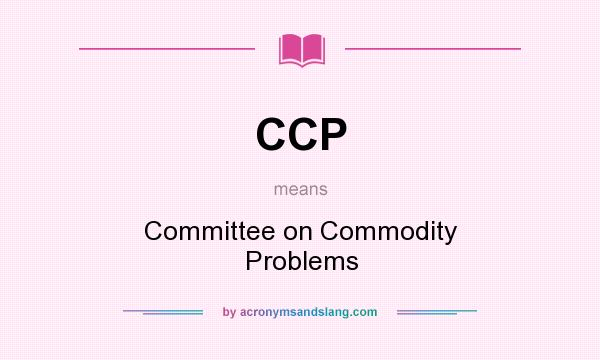 What does CCP mean? It stands for Committee on Commodity Problems