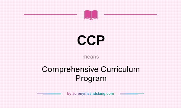 What does CCP mean? It stands for Comprehensive Curriculum Program