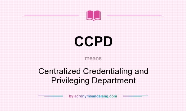 What does CCPD mean? It stands for Centralized Credentialing and Privileging Department