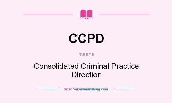 What does CCPD mean? It stands for Consolidated Criminal Practice Direction
