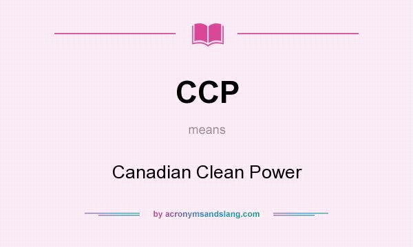 What does CCP mean? It stands for Canadian Clean Power