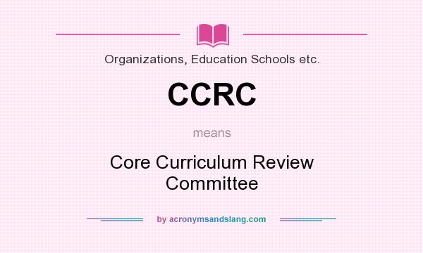 What does CCRC mean? It stands for Core Curriculum Review Committee