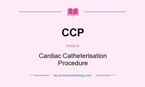 What does CCP mean? It stands for Cardiac Catheterisation Procedure