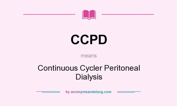 What does CCPD mean? It stands for Continuous Cycler Peritoneal Dialysis
