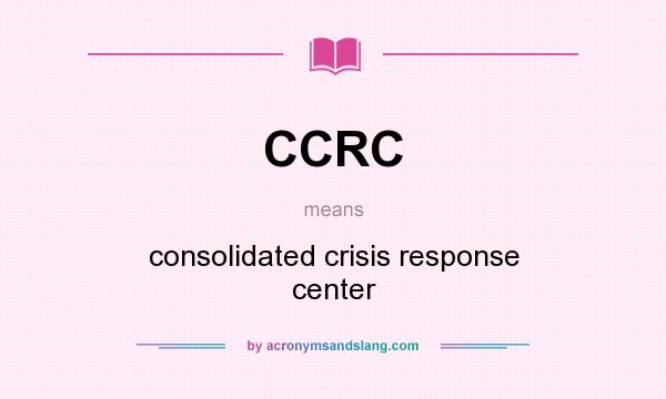 What does CCRC mean? It stands for consolidated crisis response center