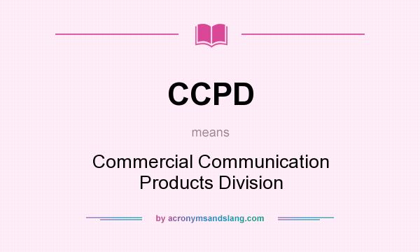 What does CCPD mean? It stands for Commercial Communication Products Division
