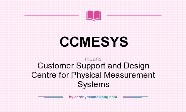 What does CCMESYS mean? It stands for Customer Support and Design Centre for Physical Measurement Systems