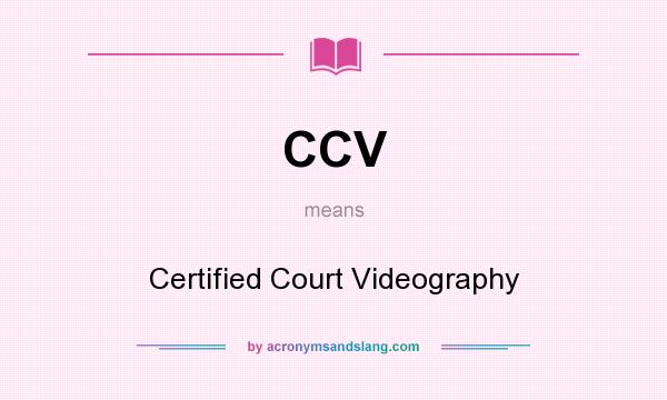 What does CCV mean? It stands for Certified Court Videography