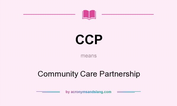 What does CCP mean? It stands for Community Care Partnership