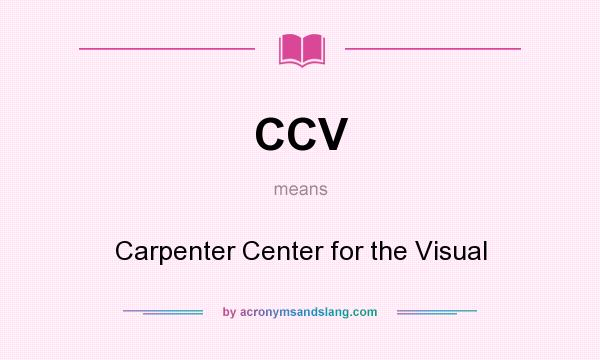 What does CCV mean? It stands for Carpenter Center for the Visual