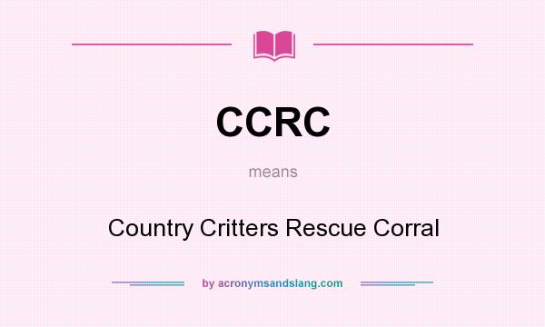What does CCRC mean? It stands for Country Critters Rescue Corral