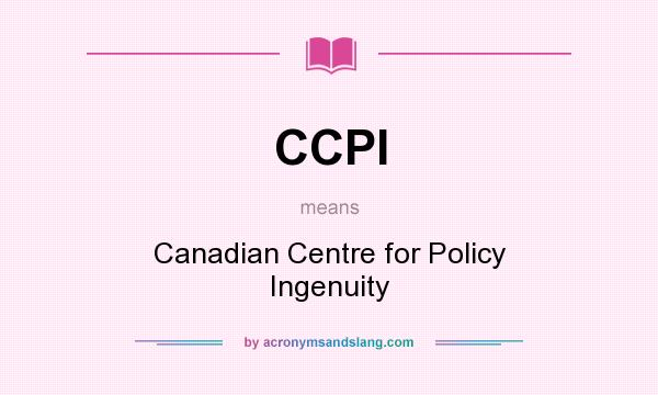 What does CCPI mean? It stands for Canadian Centre for Policy Ingenuity