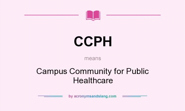 What does CCPH mean? It stands for Campus Community for Public Healthcare