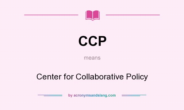 What does CCP mean? It stands for Center for Collaborative Policy