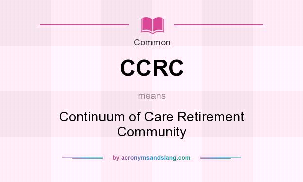 What does CCRC mean? It stands for Continuum of Care Retirement Community