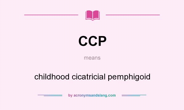 What does CCP mean? It stands for childhood cicatricial pemphigoid
