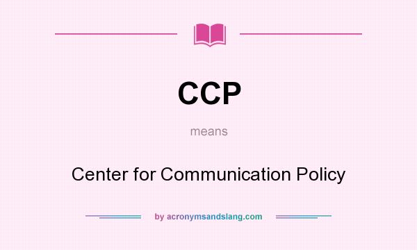 What does CCP mean? It stands for Center for Communication Policy