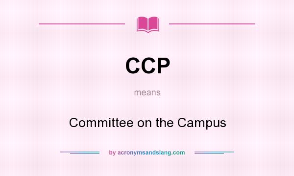 What does CCP mean? It stands for Committee on the Campus