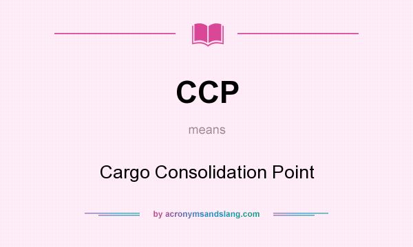 What does CCP mean? It stands for Cargo Consolidation Point
