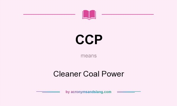 What does CCP mean? It stands for Cleaner Coal Power