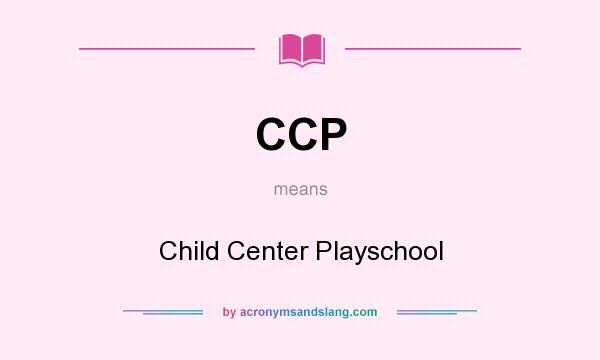 What does CCP mean? It stands for Child Center Playschool