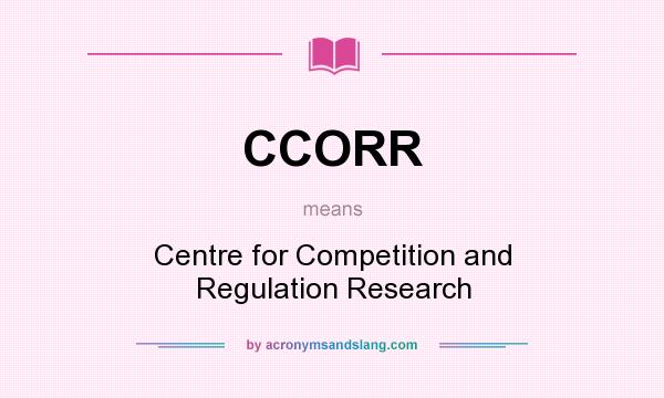 What does CCORR mean? It stands for Centre for Competition and Regulation Research
