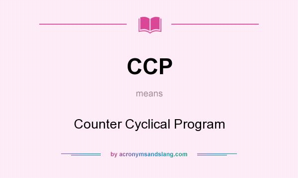 What does CCP mean? It stands for Counter Cyclical Program