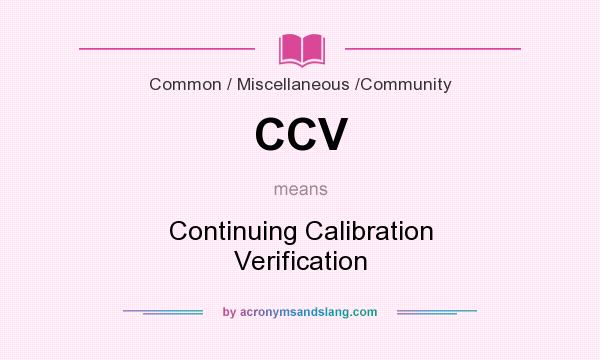 What does CCV mean? It stands for Continuing Calibration Verification
