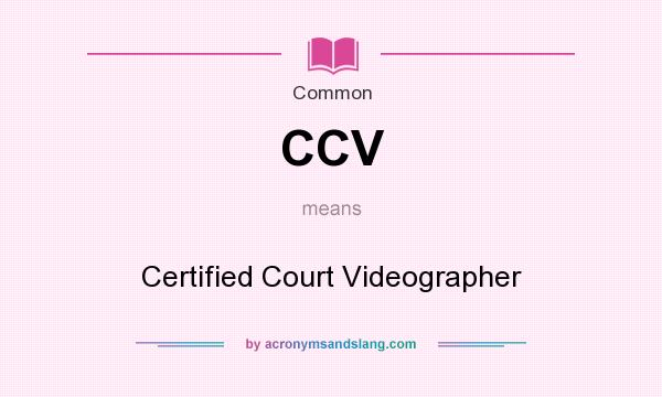 What does CCV mean? It stands for Certified Court Videographer