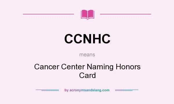 What does CCNHC mean? It stands for Cancer Center Naming Honors Card