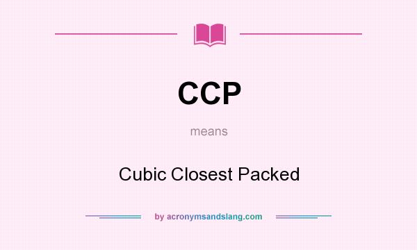 What does CCP mean? It stands for Cubic Closest Packed