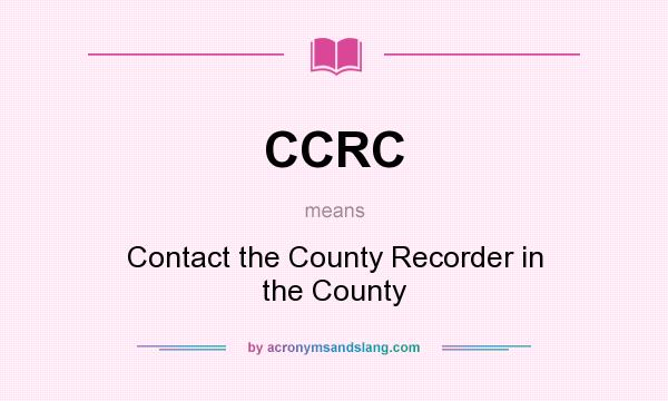 What does CCRC mean? It stands for Contact the County Recorder in the County