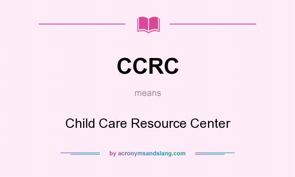 What does CCRC mean? It stands for Child Care Resource Center