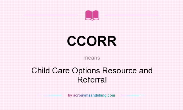 What does CCORR mean? It stands for Child Care Options Resource and Referral