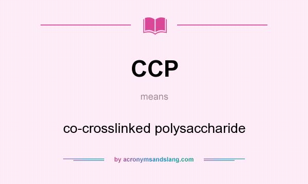 What does CCP mean? It stands for co-crosslinked polysaccharide