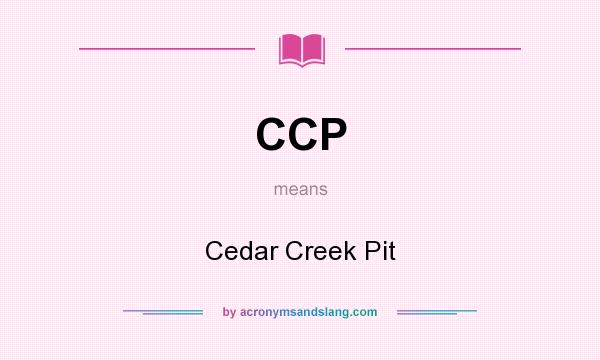 What does CCP mean? It stands for Cedar Creek Pit