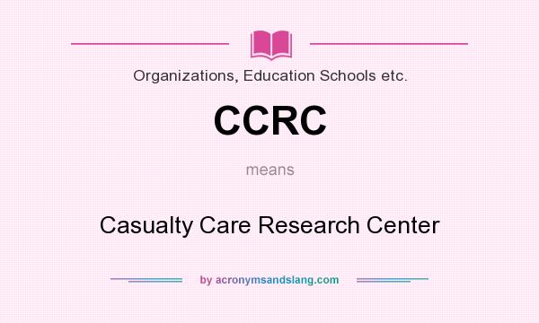 What does CCRC mean? It stands for Casualty Care Research Center